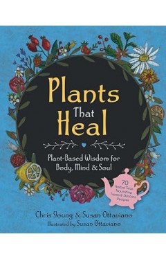 Plants That Heal: Plant-Based Wisdom for Body, Mind &amp; Soul