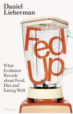 Fed Up: What Evolution Reveals about Food, Diet and Eating Well