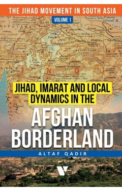 Jihad, Imarat And Local Dynamics In The Afghan Borderland (Volume 1)