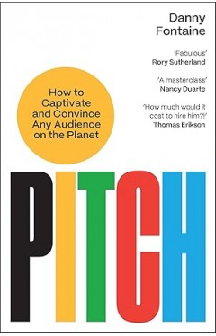Pitch: How to Captivate and Convince Any Audience on the Planet