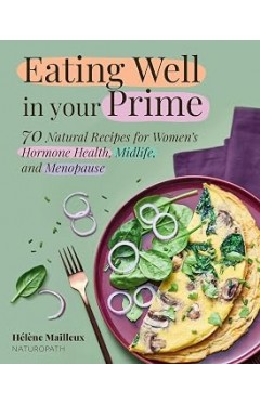 Eating Well in Your Prime: 70 Natural Recipes for Women's Hormone Health, Midlife, and Menopause