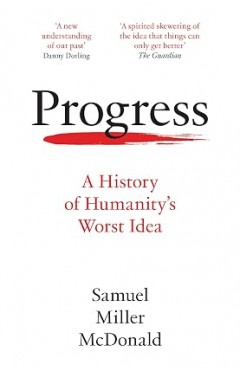 Progress: A History of Humanity’s Worst Idea
