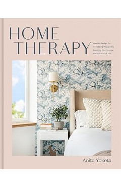 Home Therapy: Interior Design for Increasing Happiness, Boosting Confidence, and Creating Calm