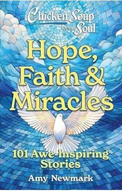 Chicken Soup for the Soul: Hope, Faith &amp; Miracles - 101 Awe-Inspiring Stories