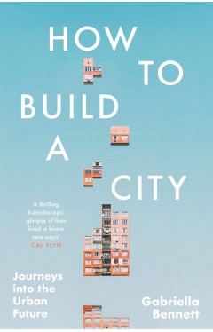 How to Build a City: Journeys into the Urban Future